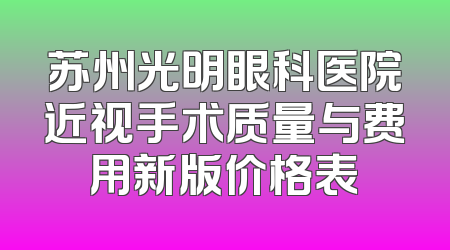 苏州光明眼科医院近视手术质量与费用新版价格表