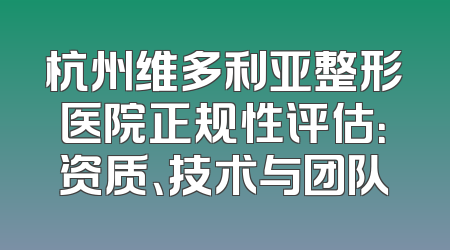 杭州维多利亚整形医院正规性评估：资质、技术与团队