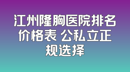 江州隆胸医院排名价格表 公私立正规选择