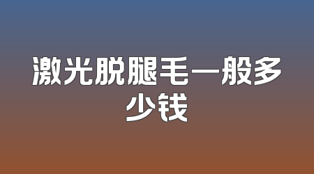 激光脱腿毛一般多少钱