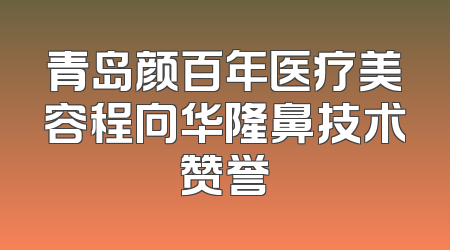 青岛颜百年医疗美容程向华隆鼻技术赞誉