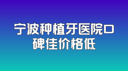 宁波种植牙医院口碑佳价格低