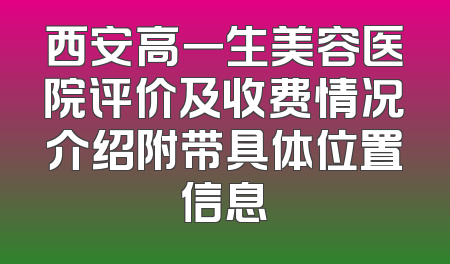 西安高一生美容医院评价及收费情况介绍附带具体位置信息