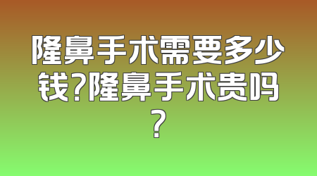 隆鼻手术需要多少钱？隆鼻手术贵吗？