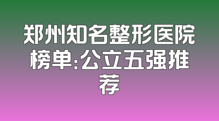 郑州知名整形医院榜单：公立五强推荐