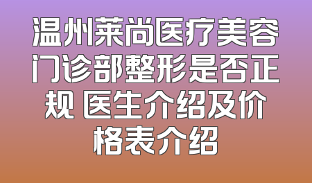 温州莱尚医疗美容门诊部整形是否正规 医生介绍及价格表介绍
