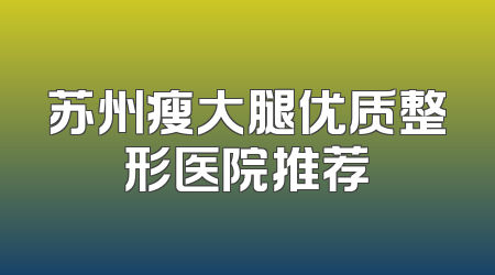 苏州瘦大腿优质整形医院推荐