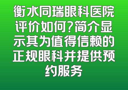 衡水同瑞眼科医院评价如何？简介显示其为值得信赖的正规眼科并提供预约服务