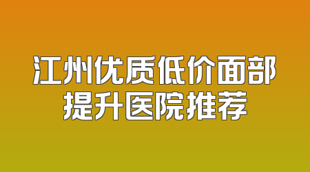江州优质低价面部提升医院推荐