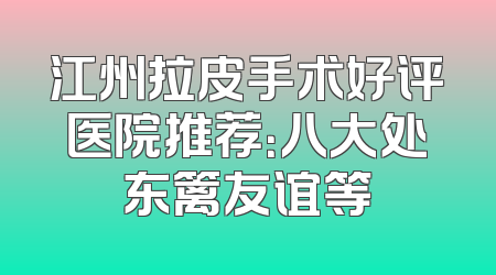 江州拉皮手术好评医院推荐：八大处东篱友谊等