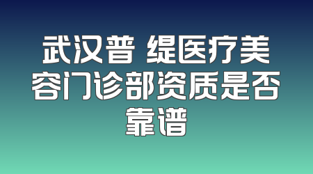武汉普玥缇医疗美容门诊部资质是否靠谱