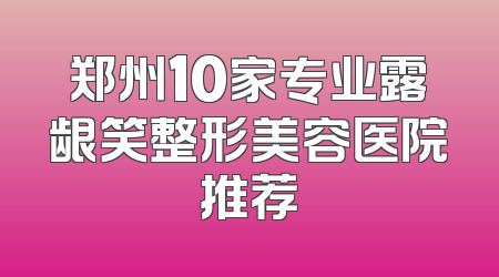 郑州10家专业露龈笑整形美容医院推荐