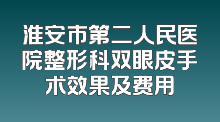 淮安市第二人民医院整形科双眼皮手术效果及费用