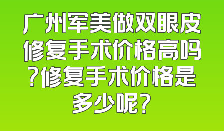 广州军美做双眼皮修复手术价格高吗？修复手术价格是多少呢？
