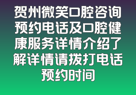 贺州微笑口腔咨询预约电话及口腔健康服务详情介绍了解详情请拨打电话预约时间