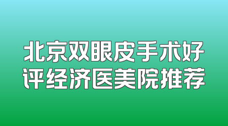 北京双眼皮手术好评经济医美院推荐