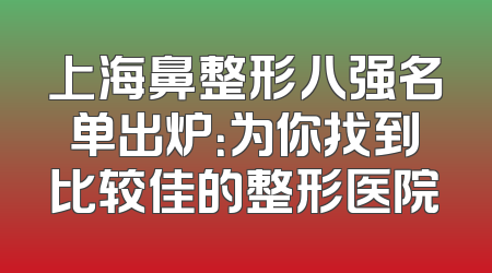 上海鼻整形八强名单出炉：为你找到比较佳的整形医院