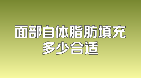 面部自体脂肪填充多少合适