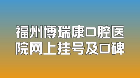 福州博瑞康口腔医院网上挂号及口碑