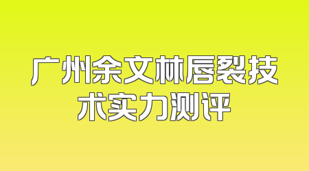 广州余文林唇裂技术实力测评