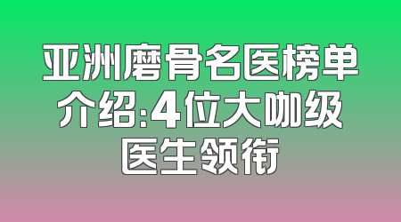 亚洲磨骨名医榜单介绍：4位大咖级医生领衔