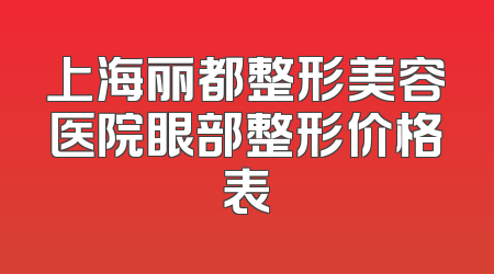 上海丽都整形美容医院眼部整形价格表