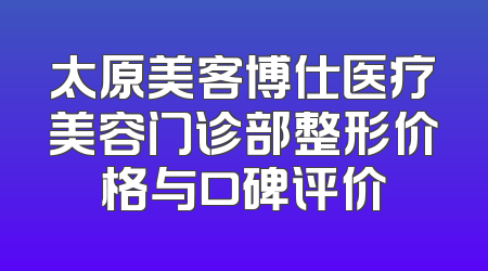 太原美客博仕医疗美容门诊部整形价格与口碑评价