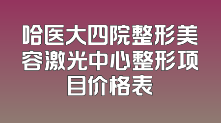 哈医大四院整形美容激光中心整形项目价格表