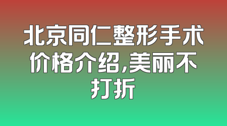 北京同仁整形手术价格介绍，美丽不打折