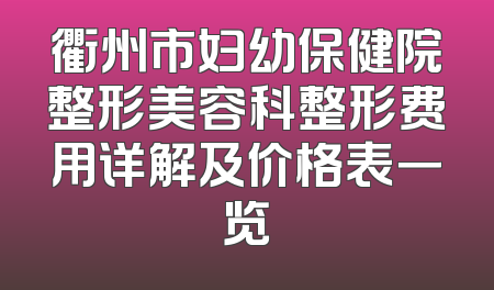 衢州市妇幼保健院整形美容科整形费用详解及价格表一览