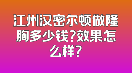 江州汉密尔顿做隆胸多少钱？效果怎么样？