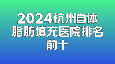 2024杭州自体脂肪填充医院排名前十