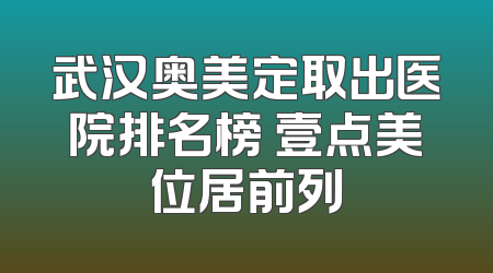 武汉奥美定取出医院排名榜 壹点美位居前列