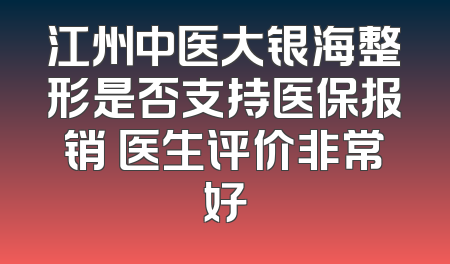 江州中医大银海整形是否支持医保报销 医生评价非常好
