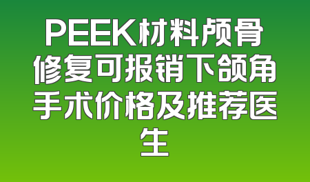 PEEK材料颅骨修复可报销下颌角手术价格及推荐医生