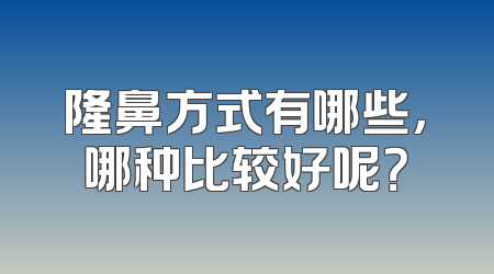 隆鼻方式有哪些，哪种比较好呢？