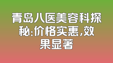 青岛八医美容科探秘：价格实惠，效果显著