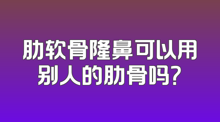 肋软骨隆鼻可以用别人的肋骨吗？