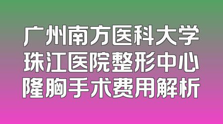 广州南方医科大学珠江医院整形中心隆胸手术费用解析