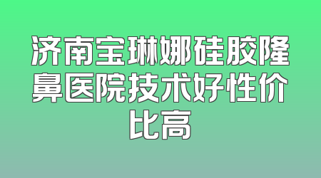 济南宝琳娜硅胶隆鼻医院技术好性价比高