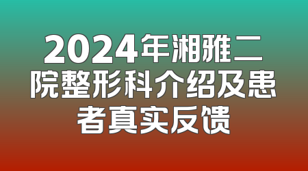 2024年湘雅二院整形科介绍及患者真实反馈