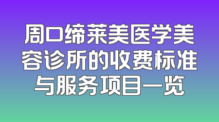 周口缔莱美医学美容诊所的收费标准与服务项目一览
