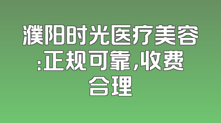 濮阳时光医疗美容：正规可靠，收费合理