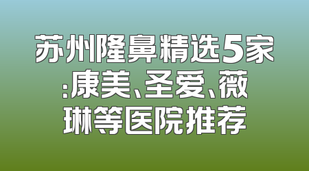 苏州隆鼻精选5家：康美、圣爱、薇琳等医院推荐
