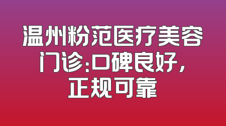 温州粉范医疗美容门诊：口碑良好，正规可靠