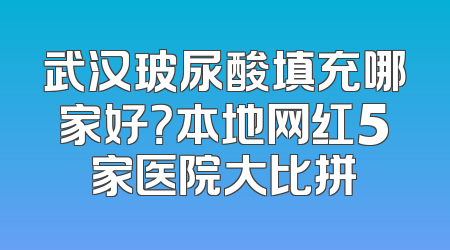 武汉玻尿酸填充哪家好？本地网红5家医院大比拼