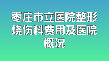 枣庄市立医院整形烧伤科费用及医院概况