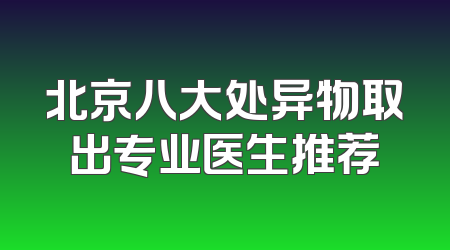 北京八大处异物取出专业医生推荐