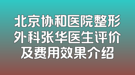 北京协和医院整形外科张华医生评价及费用效果介绍