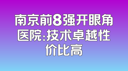 南京前8强开眼角医院：技术卓越性价比高